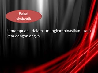 Bakat
skolastik
kemampuan dalam mengkombinasikan kata-
kata dengan angka
 