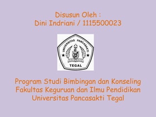 Disusun Oleh :
Dini Indriani / 1115500023
Program Studi Bimbingan dan Konseling
Fakultas Keguruan dan Ilmu Pendidikan
Universitas Pancasakti Tegal
 