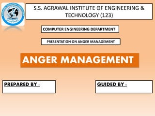 S.S. AGRAWAL INSTITUTE OF ENGINEERING &
TECHNOLOGY (123)
COMPUTER ENGINEERING DEPARTMENT
PRESENTATION ON ANGER MANAGEMENT
PREPARED BY : GUIDED BY :
ANGER MANAGEMENT
 