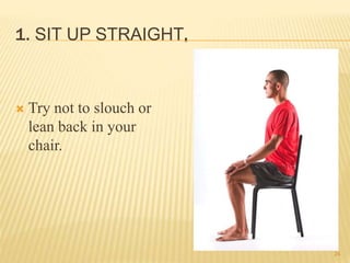 1. SIT UP STRAIGHT.
 Try not to slouch or
lean back in your
chair.
24
 