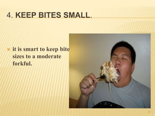 4. KEEP BITES SMALL.
 it is smart to keep bite
sizes to a moderate
forkful.
27
 