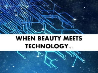 WHEN BEAUTY MEETS
TECHNOLOGY...
 