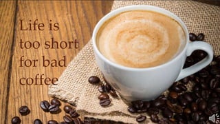 Life is
too short
for bad
coffee
 