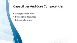 Capabilities And Core Competencies
• 1) Tangible Resources
• 2) Intangible Resources
• 3) Human Resources
 