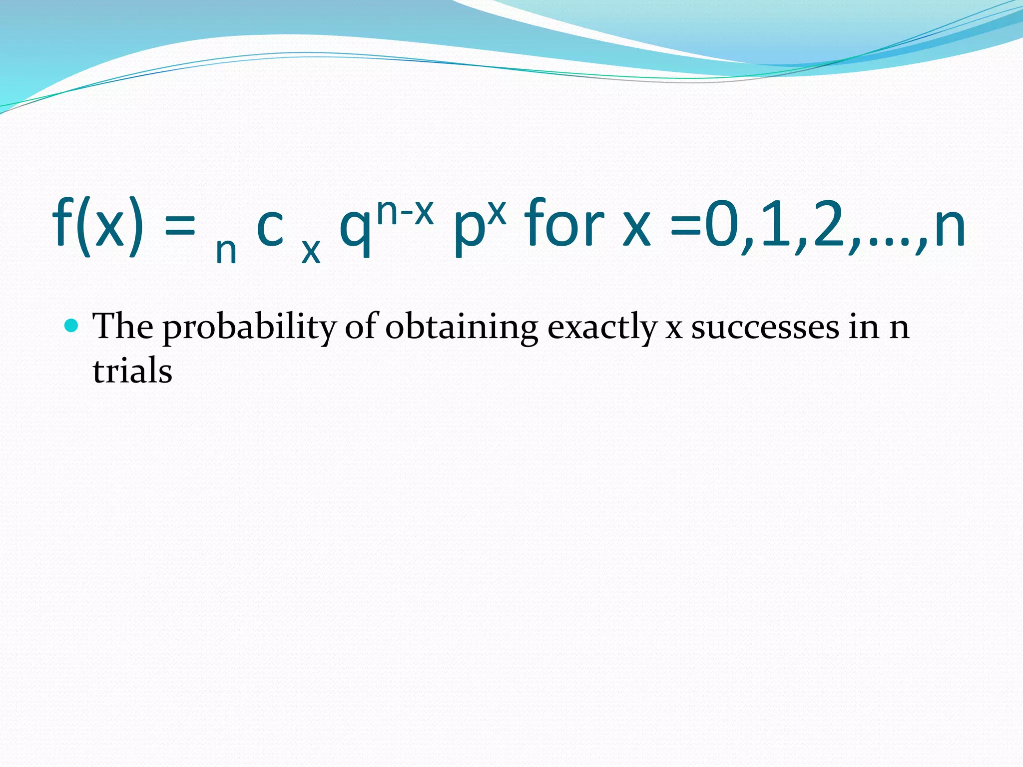 f(x) = n c x qn-x px for x =0,1,2,…,n
 The probability of obtaining exactly x successes in n
trials
 