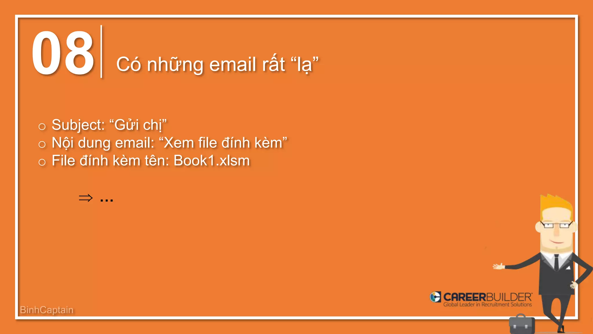 08 Có những email rất “lạ”
o Subject: “Gửi chị”
o Nội dung email: “Xem file đính kèm”
o File đính kèm tên: Book1.xlsm
 …
BinhCaptain
 