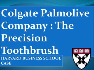 Colgate Palmolive
Company : The
Precision
Toothbrush
HARVARD BUSINESS SCHOOL
CASE
1
 