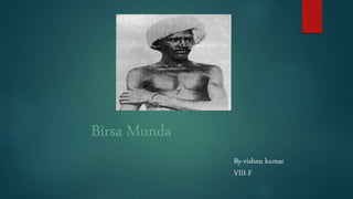 Birsa Munda
By-vishnu kumar
VIII-F
 