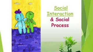 Social
Interaction
& Social
Process
 