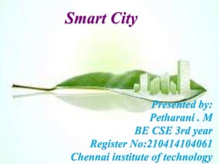Smart City
Presented by:
Petharani . M
BE CSE 3rd year
Register No:210414104061
Chennai institute of technology
 