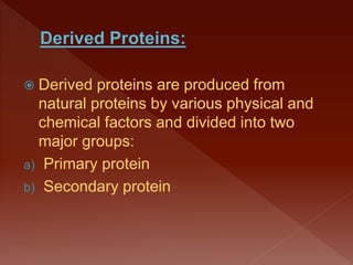  Derived proteins are produced from
natural proteins by various physical and
chemical factors and divided into two
major groups:
a) Primary protein
b) Secondary protein
 