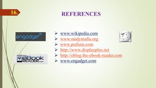 REFERENCES
 www.wikipedia.com
 www.studymafia.org
 www.pediain.com
 http://www.displayplus.net
 http://eblog.the-ebook-reader.com
 www.engadget.com
16.
 