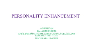 PERSONALITY ENHANCEMENT
A.MURUGAN
Bsc.,AGRICULTURE
ANBIL DHARMALINGAM AGRICULTURAL COLLEGE AND
RESEARCH INSTITUTE
TRICHIRAPALLI-620009
 
