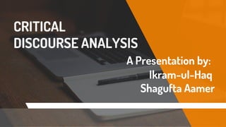 CRITICAL
DISCOURSE ANALYSIS
A Presentation by:
Ikram-ul-Haq
Shagufta Aamer
 