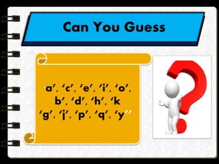 Can You Guess
‘a’, ‘c’, ‘e’, ‘i’, ‘o’,
b’, ‘d’, ‘h’, ‘k
‘g’, ‘j’, ‘p’, ‘q’, ‘y’’
 