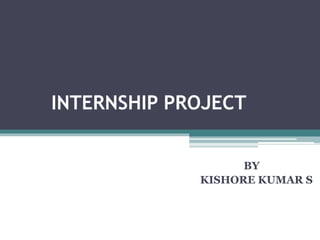 INTERNSHIP PROJECT
BY
KISHORE KUMAR S
 