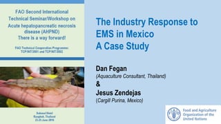 The Industry Response to
EMS in Mexico
A Case Study
Dan Fegan
(Aquaculture Consultant, Thailand)
&
Jesus Zendejas
(Cargill Purina, Mexico)
 