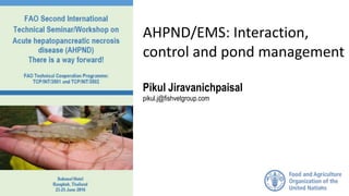 AHPND/EMS: Interaction,
control and pond management
Pikul Jiravanichpaisal
pikul.j@fishvetgroup.com
1
 