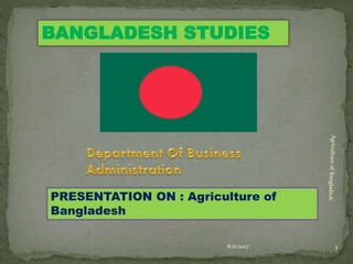 BANGLADESH STUDIES
PRESENTATION ON : Agriculture of
Bangladesh
8/6/2017 1
 