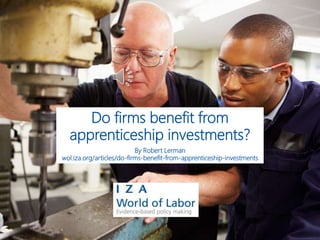Do firms benefit from
apprenticeship investments?
By Robert Lerman
wol.iza.org/articles/do-firms-benefit-from-apprenticeship-investments
 