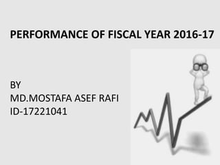 PERFORMANCE OF FISCAL YEAR 2016-17
BY
MD.MOSTAFA ASEF RAFI
ID-17221041
 