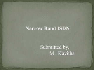 Narrow Band ISDN
Submitted by,
M . Kavitha
 