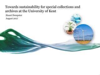 Towards sustainability for special collections and
archives at the University of Kent
Stuart Dempster
August 2017
 