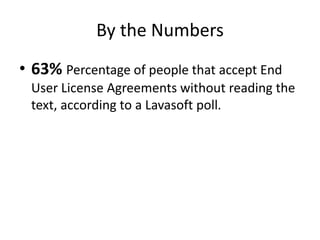 By the Numbers
• 63% Percentage of people that accept End
User License Agreements without reading the
text, according to a Lavasoft poll.
 