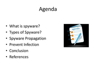 Agenda
• What is spyware?
• Types of Spyware?
• Spyware Propagation
• Prevent Infection
• Conclusion
• References
 