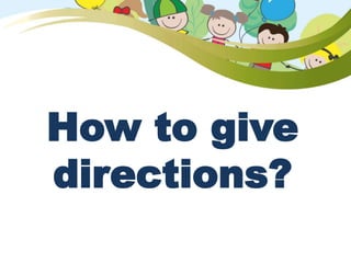 How to give
directions?
 