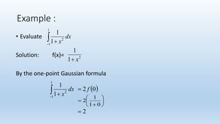 Example :
• Evaluate
Solution: f(x)=
By the one-point Gaussian formula


1
1
2
1
1
dx
x
2
1
1
x


1
1
2
1
1
dx
x
 02 f








01
1
2
2
 