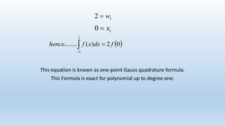 This equation is known as one-point Gauss quadrature formula.
This Formula is exact for polynomial up to degree one.
12 w
10 x
 02)(........
1
1
fdxxfhence 
 