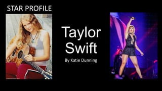 Taylor
Swift
By Katie Dunning
STAR PROFILE
 