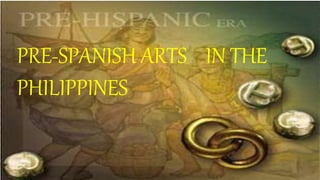 PRE-SPANISH ARTS IN THE
PHILIPPINES
 