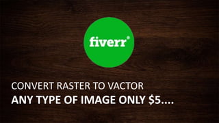 CONVERT RASTER TO VACTOR
ANY TYPE OF IMAGE ONLY $5....
 