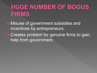  Misuse of government subsidies and
incentives by entrepreneurs.
 Creates problem for genuine firms to gain
help from government.
 