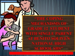 “THE COPING
MECHANISMS OF
GRADE 12 STUDENT
WITH SINGLE PARENT
AT BENITO SOLIVEN
NATIONAL HIGH
SCHOOL SHS”
 