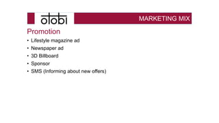 MARKETING MIX
Promotion
• Lifestyle magazine ad
• Newspaper ad
• 3D Billboard
• Sponsor
• SMS (Informing about new offers)
 