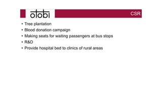 CSR
• Tree plantation
• Blood donation campaign
• Making seats for waiting passengers at bus stops
• R&D
• Provide hospital bed to clinics of rural areas
 