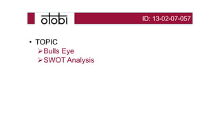 • TOPIC
Bulls Eye
SWOT Analysis
ID: 13-02-07-057
 
