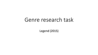 Genre research task
Legend (2015)
 