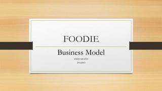 FOODIE
Business Model
VIDIT MEHTA
20162063
 
