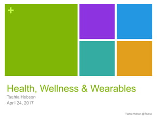 +
Health, Wellness & Wearables
Tsahia Hobson
April 24, 2017
Tsahia Hobson @Tsahia
 