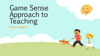 Game Sense
Approach to
Teaching
Emma Hodgson
 
