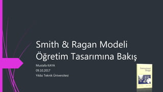 Smith & Ragan Modeli
Öğretim Tasarımına Bakış
Mustafa KAYA
09.10.2017
Yıldız Teknik Üniversitesi
 