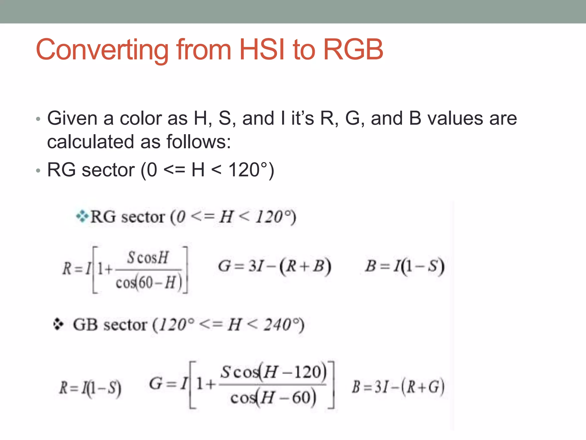 Converting from HSI to RGB
• Given a color as H, S, and I it’s R, G, and B values are
calculated as follows:
• RG sector (0 <= H < 120°)
 