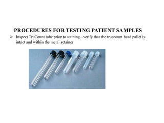 PROCEDURES FOR TESTING PATIENT SAMPLES
 Inspect TruCount tube prior to staining –verify that the truecount bead pallet is
intact and within the metal retainer
 