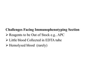 Challenges Facing Immunophenotyping Section
 Reagents to be Out of Stock e.g.. APC
 Little blood Collected in EDTA tube
 Hemolysed blood (rarely)
 