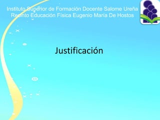 Instituto Superior de Formación Docente Salome Ureña
Recinto Educación Física Eugenio María De Hostos
Justificación
 