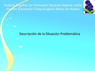 Instituto Superior de Formación Docente Salome Ureña
Recinto Educación Física Eugenio María De Hostos
Descripción de la Situación Problemática
 